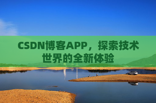 CSDN博客APP,探索技术世界的全新体验